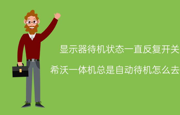 显示器待机状态一直反复开关 希沃一体机总是自动待机怎么去掉？